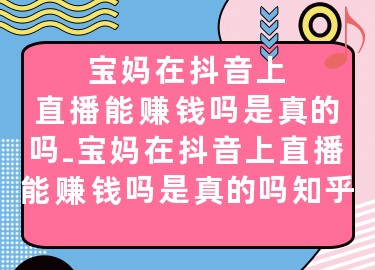 宝妈在抖音上直播能赚钱吗是真的吗-宝妈在抖音上直播能赚钱吗是真的吗知乎