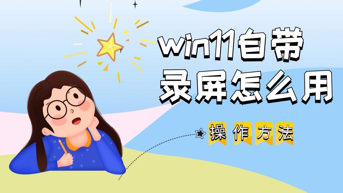 win11自带录屏怎么用？操作方法介绍给你