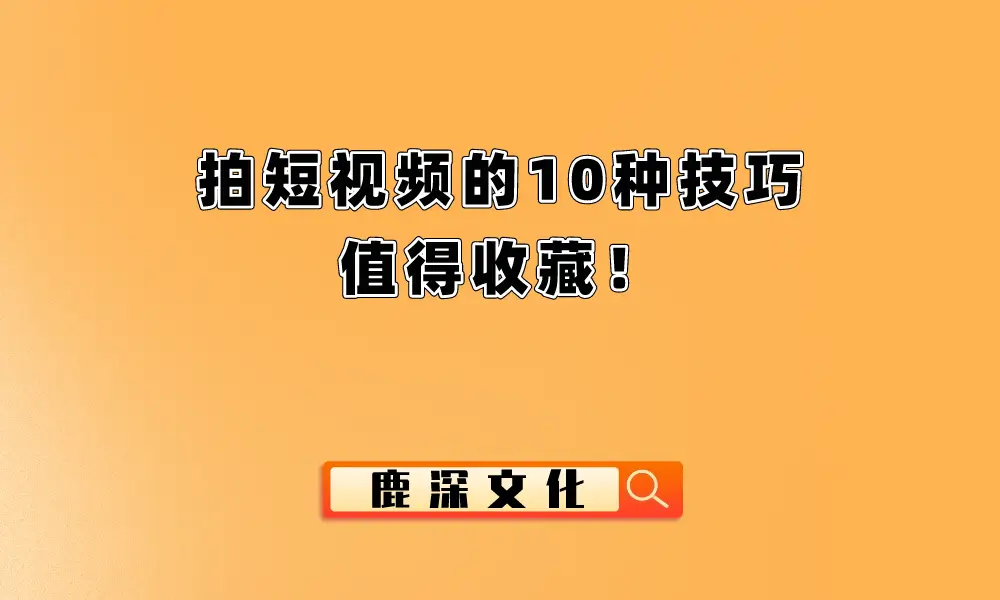 拍短视频的10种技巧，值得收藏！